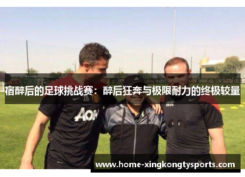 宿醉后的足球挑战赛：醉后狂奔与极限耐力的终极较量