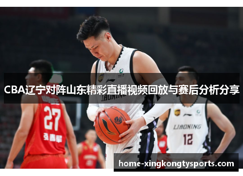 CBA辽宁对阵山东精彩直播视频回放与赛后分析分享