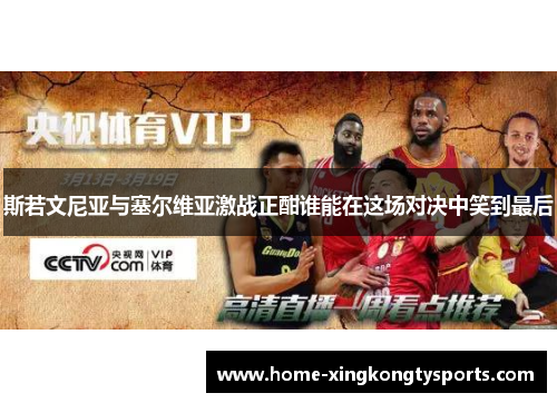 斯若文尼亚与塞尔维亚激战正酣谁能在这场对决中笑到最后